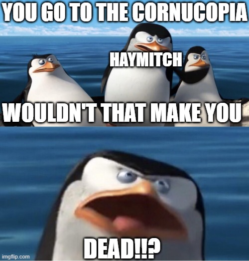 Wouldn't that make you dead?? | YOU GO TO THE CORNUCOPIA; HAYMITCH; WOULDN'T THAT MAKE YOU; DEAD!!? | image tagged in wouldn't that make you,hunger games | made w/ Imgflip meme maker