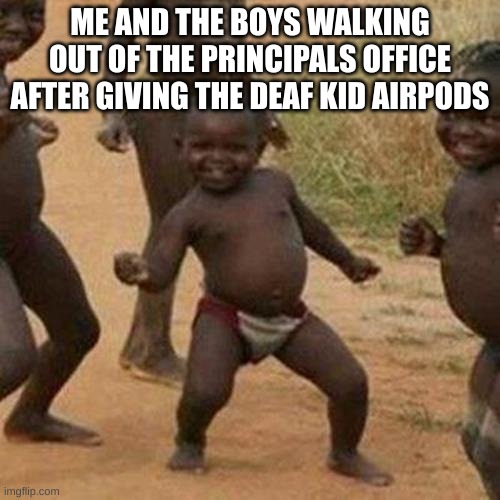 Image Title | ME AND THE BOYS WALKING OUT OF THE PRINCIPALS OFFICE AFTER GIVING THE DEAF KID AIRPODS | image tagged in memes,third world success kid | made w/ Imgflip meme maker