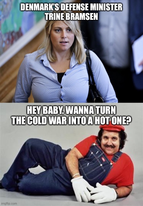 Hot War | DENMARK’S DEFENSE MINISTER
TRINE BRAMSEN; HEY BABY. WANNA TURN THE COLD WAR INTO A HOT ONE? | image tagged in trine bramsen,pervert mario,memes,bad pun,cold war,hot chick | made w/ Imgflip meme maker