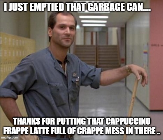 Thanks | I JUST EMPTIED THAT GARBAGE CAN.... THANKS FOR PUTTING THAT CAPPUCCINO FRAPPE LATTE FULL OF CRAPPE MESS IN THERE .. | image tagged in carl the janitor breakfast club,idiot | made w/ Imgflip meme maker