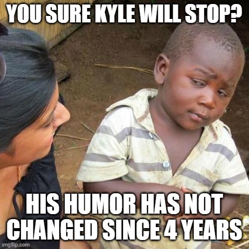 Third World Skeptical Kid Meme | YOU SURE KYLE WILL STOP? HIS HUMOR HAS NOT CHANGED SINCE 4 YEARS | image tagged in memes,third world skeptical kid | made w/ Imgflip meme maker