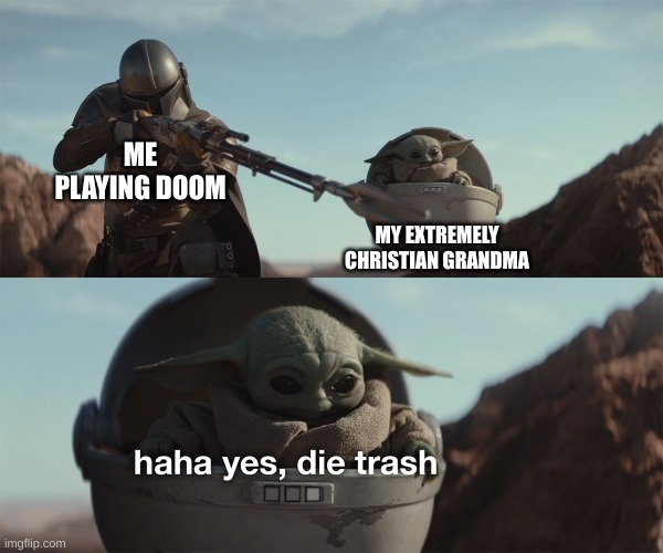 Haha yes, die trash | ME PLAYING DOOM; MY EXTREMELY CHRISTIAN GRANDMA | image tagged in haha yes die trash | made w/ Imgflip meme maker
