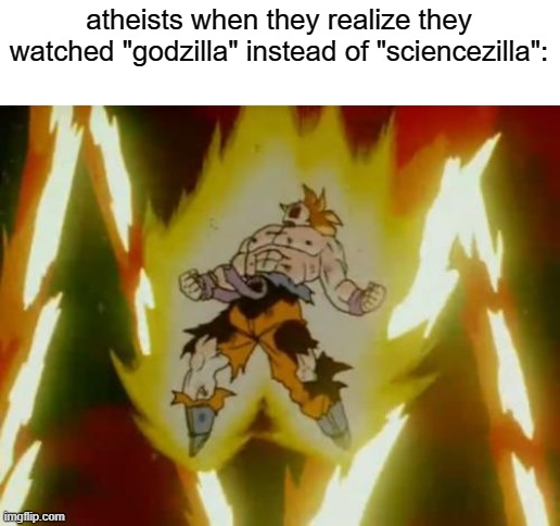 atheism go brrrrrr |  atheists when they realize they watched "godzilla" instead of "sciencezilla": | image tagged in goku ssj,atheist,atheists,godzilla | made w/ Imgflip meme maker