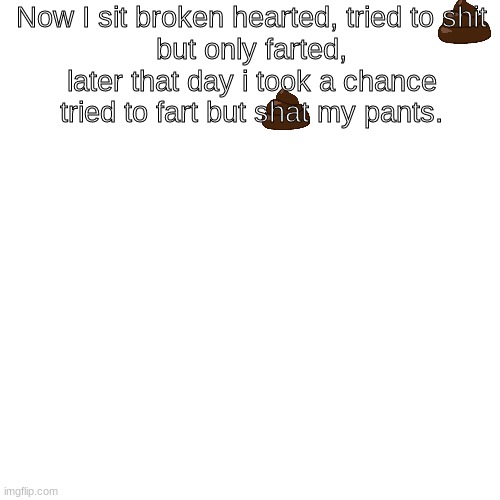 commited a stinky | Now I sit broken hearted, tried to shit
but only farted, later that day i took a chance tried to fart but shat my pants. | image tagged in memes,blank transparent square | made w/ Imgflip meme maker