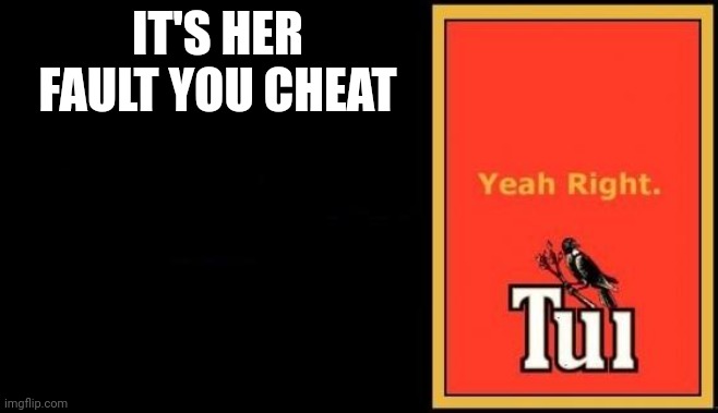 Tui |  IT'S HER FAULT YOU CHEAT | image tagged in tui | made w/ Imgflip meme maker