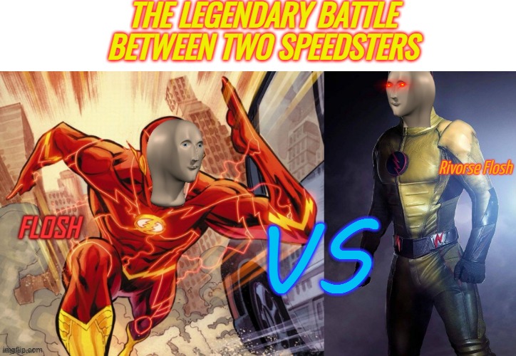 FLOSH VS RIVORSE FLOSH   comment which side you on | THE LEGENDARY BATTLE BETWEEN TWO SPEEDSTERS; VS | image tagged in flosh,rivorse flosh | made w/ Imgflip meme maker