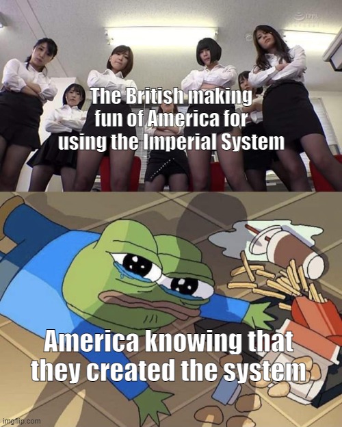 Bullied pepe | The British making fun of America for using the Imperial System; America knowing that they created the system | image tagged in bullied pepe | made w/ Imgflip meme maker