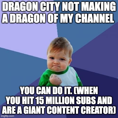 Da meme city | DRAGON CITY NOT MAKING A DRAGON OF MY CHANNEL; YOU CAN DO IT. (WHEN YOU HIT 15 MILLION SUBS AND ARE A GIANT CONTENT CREATOR) | image tagged in memes,success kid | made w/ Imgflip meme maker