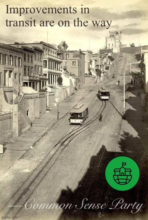 perhaps we can finally pass that infrastructure bill we’ve all been wanting | Improvements in transit are on the way; —Common Sense Party | image tagged in san francisco 1890,we,can,pass,infrastructure,reform | made w/ Imgflip meme maker