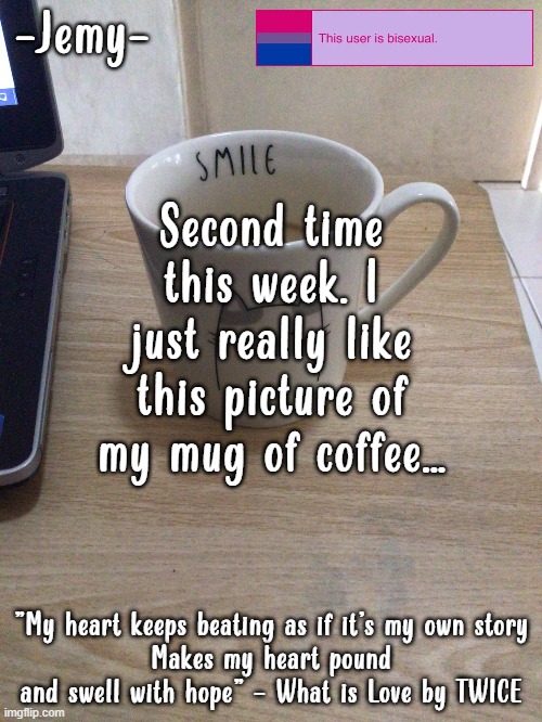 Jemy temp #2 | Second time this week. I just really like this picture of my mug of coffee... | image tagged in jemy temp 2 | made w/ Imgflip meme maker