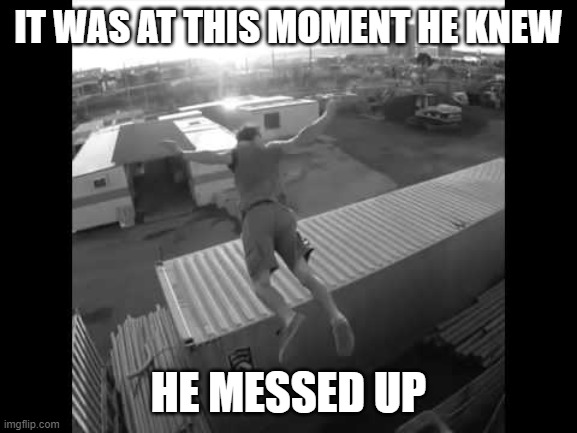 It was at this moment he knew | IT WAS AT THIS MOMENT HE KNEW HE MESSED UP | image tagged in it was at this moment he knew | made w/ Imgflip meme maker