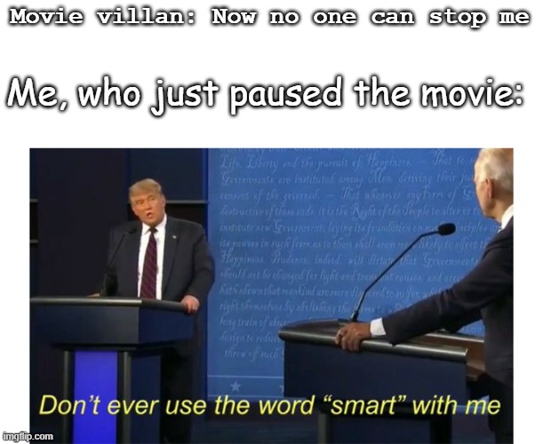 I'm Smort | Movie villan: Now no one can stop me; Me, who just paused the movie: | image tagged in dont ever use the word smart with me | made w/ Imgflip meme maker