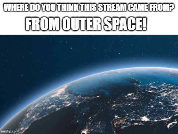 2nd post in the stream! :O | WHERE DO YOU THINK THIS STREAM CAME FROM? FROM OUTER SPACE! | image tagged in memes,space | made w/ Imgflip meme maker