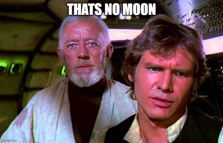 Obi Wan That's No Moon | THATS NO MOON | image tagged in obi wan that's no moon | made w/ Imgflip meme maker