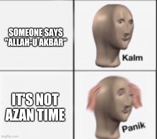 There's either a revolution or someone with bomb | SOMEONE SAYS "ALLAH-U AKBAR"; IT'S NOT
AZAN TIME | image tagged in kalm panick | made w/ Imgflip meme maker