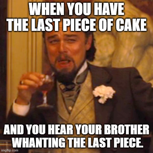 hiiiha | WHEN YOU HAVE THE LAST PIECE OF CAKE; AND YOU HEAR YOUR BROTHER  WHANTING THE LAST PIECE. | image tagged in memes,laughing leo | made w/ Imgflip meme maker