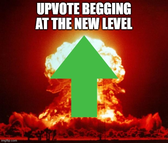 UPVOTE BEGGING AT THE NEW LEVEL | image tagged in nuke,memes,upvotes,upvote begging | made w/ Imgflip meme maker