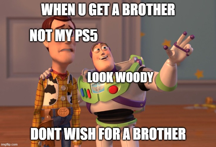 X, X Everywhere | WHEN U GET A BROTHER; NOT MY PS5; LOOK WOODY; DONT WISH FOR A BROTHER | image tagged in memes,x x everywhere | made w/ Imgflip meme maker