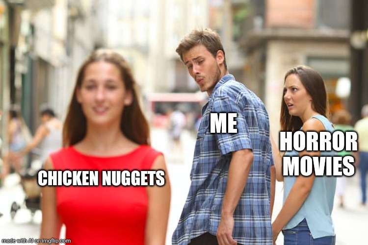 Distracted Boyfriend | ME; HORROR MOVIES; CHICKEN NUGGETS | image tagged in memes,distracted boyfriend | made w/ Imgflip meme maker