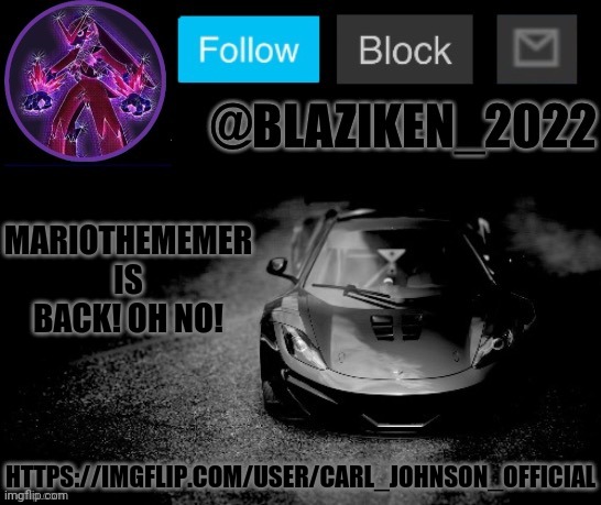 Blaziken_2022 announcement temp (Blaziken_650s temp remastered) | MARIOTHEMEMER IS BACK! OH NO! HTTPS://IMGFLIP.COM/USER/CARL_JOHNSON_OFFICIAL | image tagged in blaziken_2022 announcement temp blaziken_650s temp remastered | made w/ Imgflip meme maker