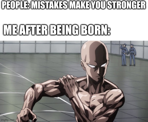Saitama - One Punch Man, Anime | PEOPLE: MISTAKES MAKE YOU STRONGER; ME AFTER BEING BORN: | image tagged in saitama - one punch man anime | made w/ Imgflip meme maker