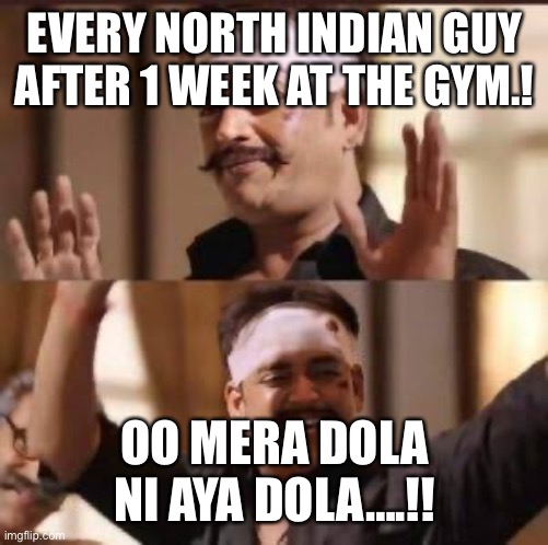 Dola ni aya dola | EVERY NORTH INDIAN GUY AFTER 1 WEEK AT THE GYM.! OO MERA DOLA NI AYA DOLA….!! | image tagged in dola ni aya dola | made w/ Imgflip meme maker