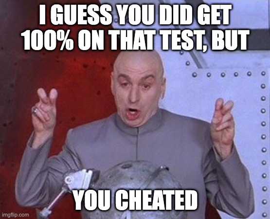 Your life | I GUESS YOU DID GET 100% ON THAT TEST, BUT; YOU CHEATED | image tagged in memes,dr evil laser | made w/ Imgflip meme maker