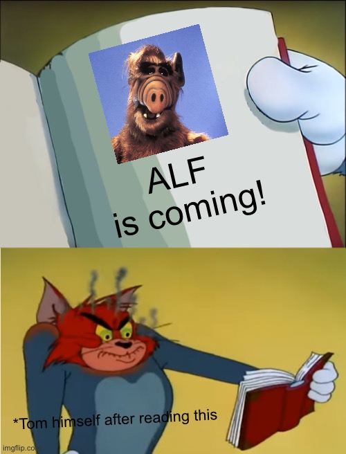 Tom sees the news that ALF is coming | ALF 
is coming! *Tom himself after reading this | image tagged in angry tom reading book | made w/ Imgflip meme maker