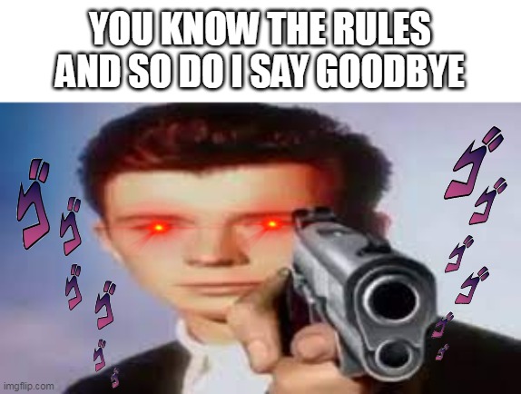 say goodbye | YOU KNOW THE RULES AND SO DO I SAY GOODBYE | image tagged in rick astley you know the rules | made w/ Imgflip meme maker