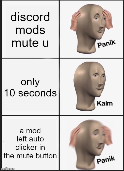 kd wf | discord mods mute u; only 10 seconds; a mod left auto clicker in the mute button | image tagged in memes,panik kalm panik | made w/ Imgflip meme maker
