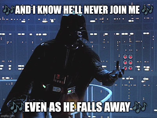 If Vader could sing | 🎶AND I KNOW HE'LL NEVER JOIN ME 🎶; 🎶EVEN AS HE FALLS AWAY 🎶 | image tagged in darth vader - come to the dark side | made w/ Imgflip meme maker