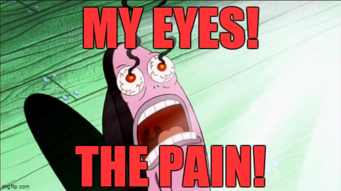 Spongebob My Eyes | MY EYES! THE PAIN! | image tagged in spongebob my eyes | made w/ Imgflip meme maker