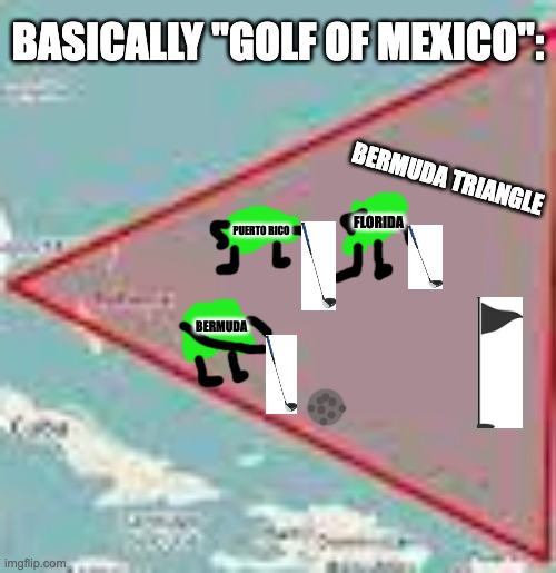 Get it? | BASICALLY "GOLF OF MEXICO":; BERMUDA TRIANGLE; FLORIDA; PUERTO RICO; BERMUDA | image tagged in bermuda triangle,gulf of mexico,golf | made w/ Imgflip meme maker