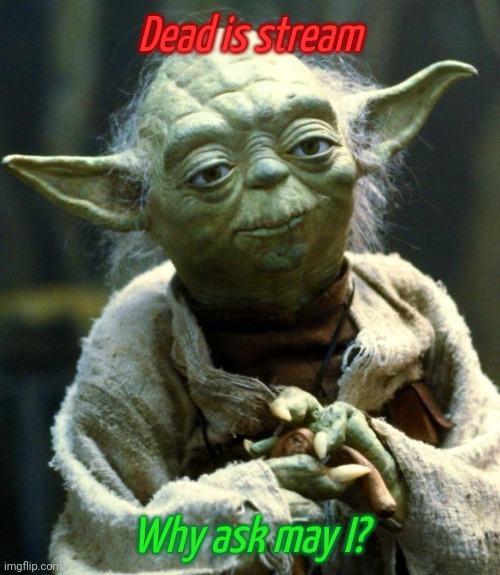 Star Wars Yoda | Dead is stream; Why ask may I? | image tagged in memes,star wars yoda | made w/ Imgflip meme maker