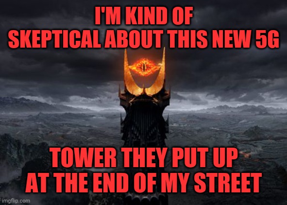 5g |  I'M KIND OF SKEPTICAL ABOUT THIS NEW 5G; TOWER THEY PUT UP AT THE END OF MY STREET | image tagged in eye of sauron,not 4g,waves,nuclear,rips space and time | made w/ Imgflip meme maker