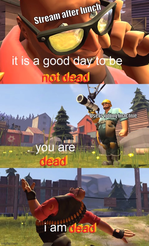 Heavy is dead | Stream after lunch Users going inactive | image tagged in heavy is dead | made w/ Imgflip meme maker