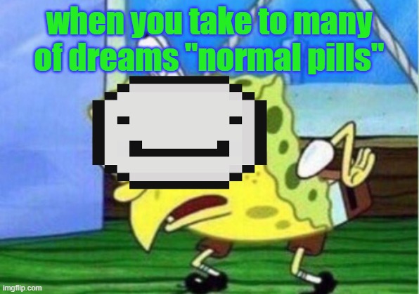 "normal pills" | when you take to many of dreams "normal pills" | image tagged in memes,mocking spongebob | made w/ Imgflip meme maker