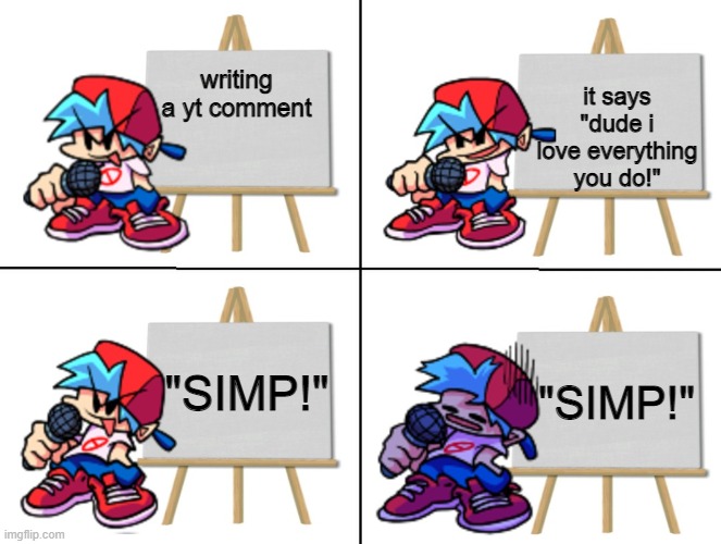 BF SKABEEP BOOP BEP | it says "dude i love everything you do!"; writing a yt comment; "SIMP!"; "SIMP!" | image tagged in the bf's plan,simp,fnf,bf,youtube,comment section | made w/ Imgflip meme maker
