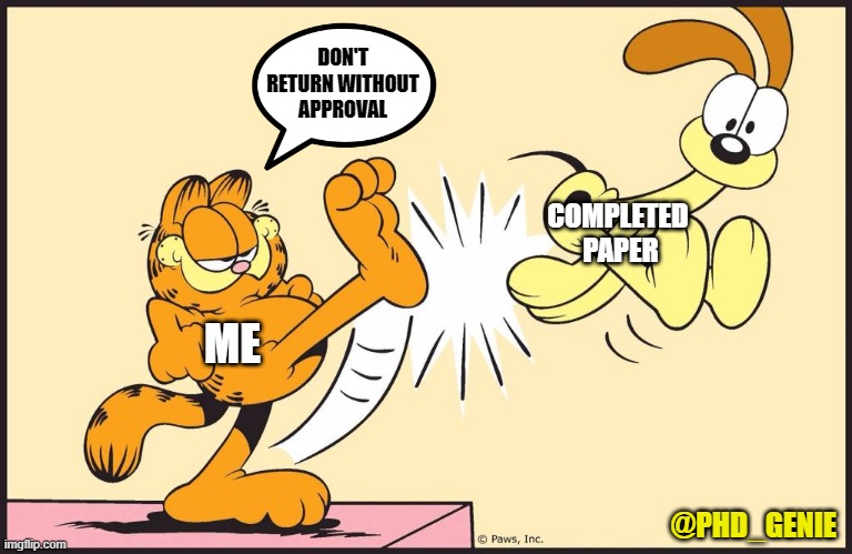 Completed paper | DON'T RETURN WITHOUT APPROVAL; COMPLETED
 PAPER; ME; @PHD_GENIE | image tagged in garfield kicking odie | made w/ Imgflip meme maker