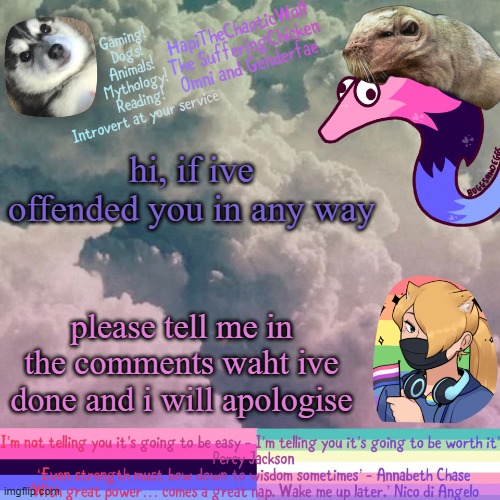 i can't spell, it seems | hi, if ive offended you in any way; please tell me in the comments waht ive done and i will apologise | image tagged in hapithechaoticwolf templete v 1939239291938 | made w/ Imgflip meme maker