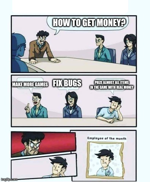 Gaming companies be like: | HOW TO GET MONEY? FIX BUGS; PRIZE ALMOST ALL ITEMS IN THE GAME WITH REAL MONEY; MAKE MORE GAMES | image tagged in employee of the month | made w/ Imgflip meme maker