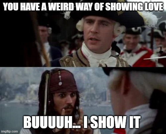 love | YOU HAVE A WEIRD WAY OF SHOWING LOVE; BUUUUH... I SHOW IT | image tagged in jack sparrow you have heard of me | made w/ Imgflip meme maker