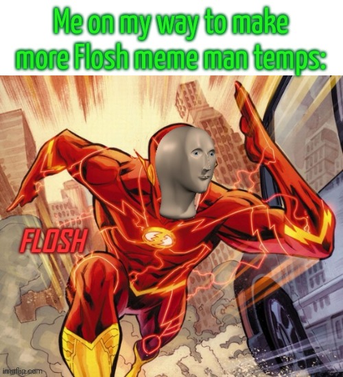 Shit i forgot left align lol | Me on my way to make more Flosh meme man temps: | image tagged in flosh | made w/ Imgflip meme maker