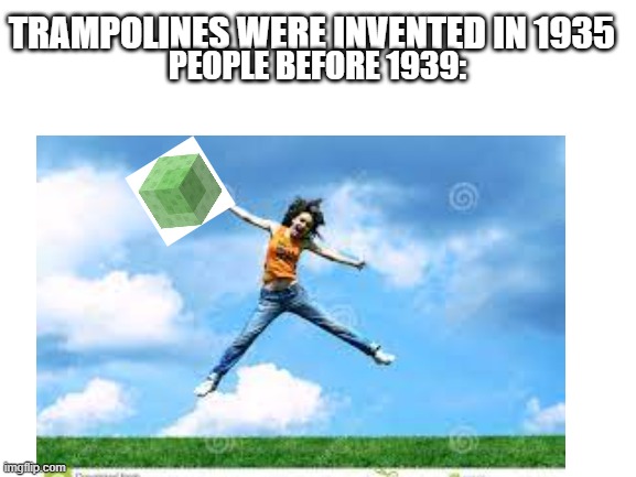 Honestly, was too lazy to do photoshop | TRAMPOLINES WERE INVENTED IN 1935; PEOPLE BEFORE 1939: | image tagged in minecraft | made w/ Imgflip meme maker