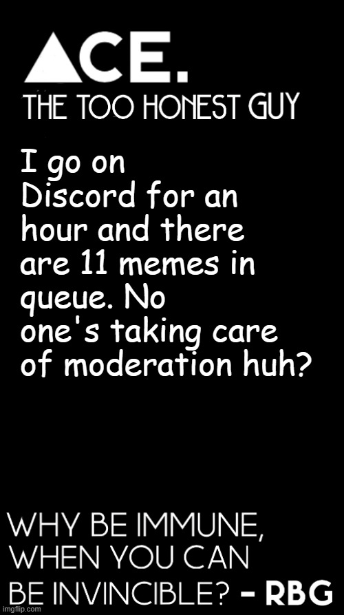 we should probably put it on auto approval, change my mind | I go on Discord for an hour and there are 11 memes in queue. No one's taking care of moderation huh? | image tagged in spiralz / ace plain template | made w/ Imgflip meme maker