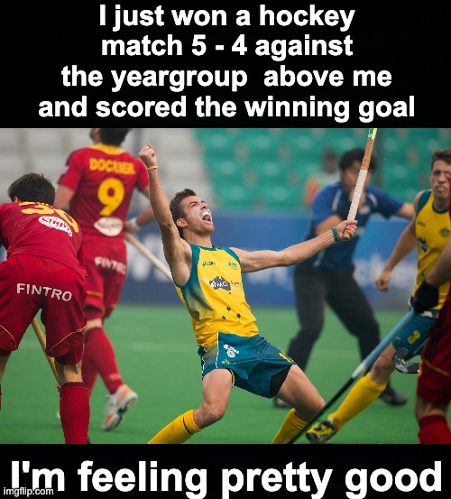 It was a great day today | I just won a hockey match 5 - 4 against the yeargroup  above me and scored the winning goal; I'm feeling pretty good | image tagged in memes,unfunny,hockey | made w/ Imgflip meme maker
