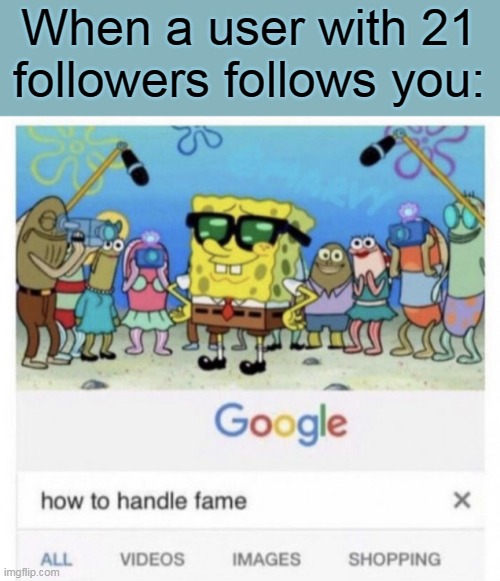 I may be referring to a certain person... | When a user with 21 followers follows you: | image tagged in how to handle fame | made w/ Imgflip meme maker
