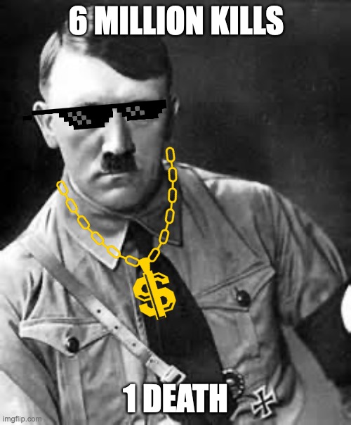 Adolf Hitler |  6 MILLION KILLS; 1 DEATH | image tagged in adolf hitler | made w/ Imgflip meme maker