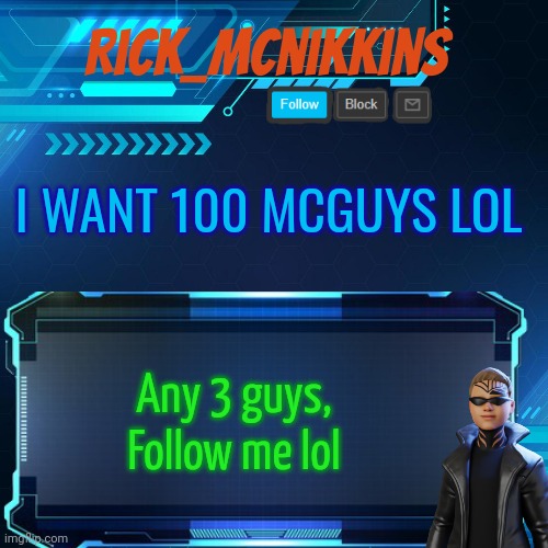 2nd Announcement | I WANT 100 MCGUYS LOL; Any 3 guys,
Follow me lol | image tagged in 2nd announcement | made w/ Imgflip meme maker