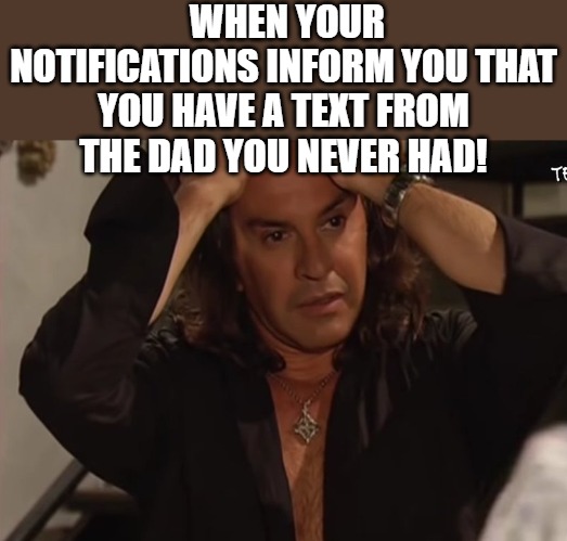 omg! | WHEN YOUR NOTIFICATIONS INFORM YOU THAT YOU HAVE A TEXT FROM THE DAD YOU NEVER HAD! | image tagged in necesito hacerte el amor,necesito,necesito hacerta,notifacations | made w/ Imgflip meme maker